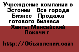 Учреждение компании в Эстонии - Все города Бизнес » Продажа готового бизнеса   . Ханты-Мансийский,Покачи г.